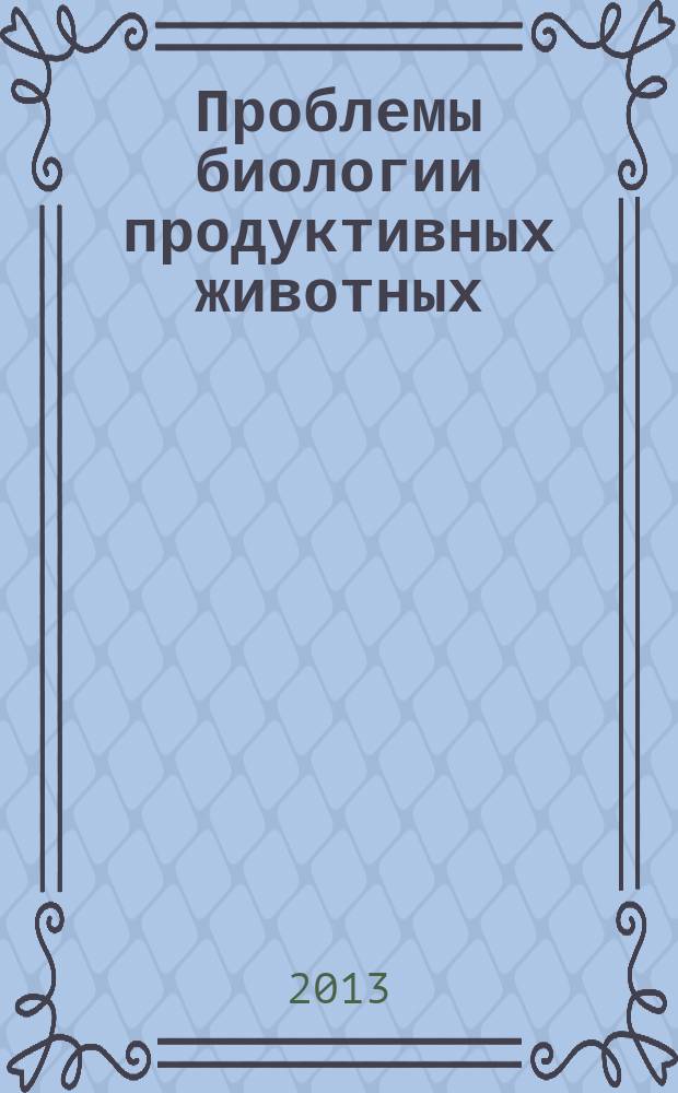Проблемы биологии продуктивных животных : бюллетень ВНИИ физиологии, биохимии и питания сельскохозяйственных животных РАСХН научно-теоретический журнал. 2013, № 1