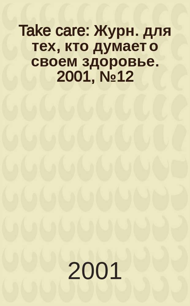 Take care : Журн. для тех, кто думает о своем здоровье. 2001, № 12 (13)