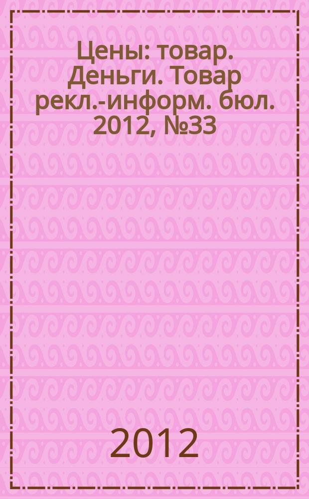 Цены : товар. Деньги. Товар рекл.-информ. бюл. 2012, № 33 (688)