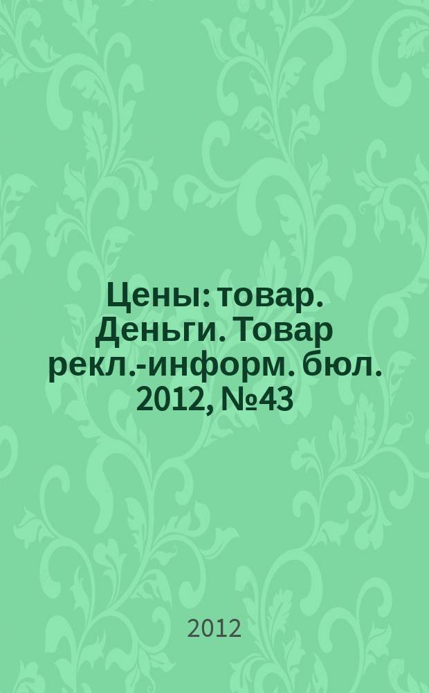 Цены : товар. Деньги. Товар рекл.-информ. бюл. 2012, № 43 (698)