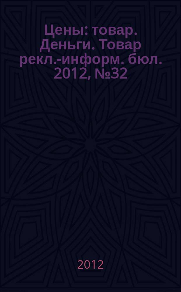 Цены : товар. Деньги. Товар рекл.-информ. бюл. 2012, № 32 (687)