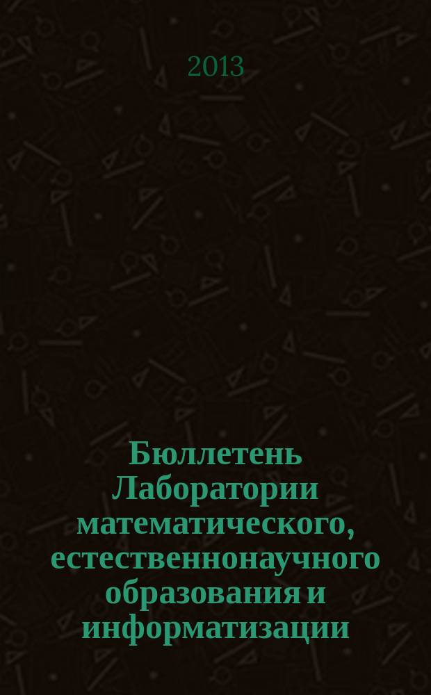 Бюллетень Лаборатории математического, естественнонаучного образования и информатизации : рецензируемый сборник научных трудов. Т. 5