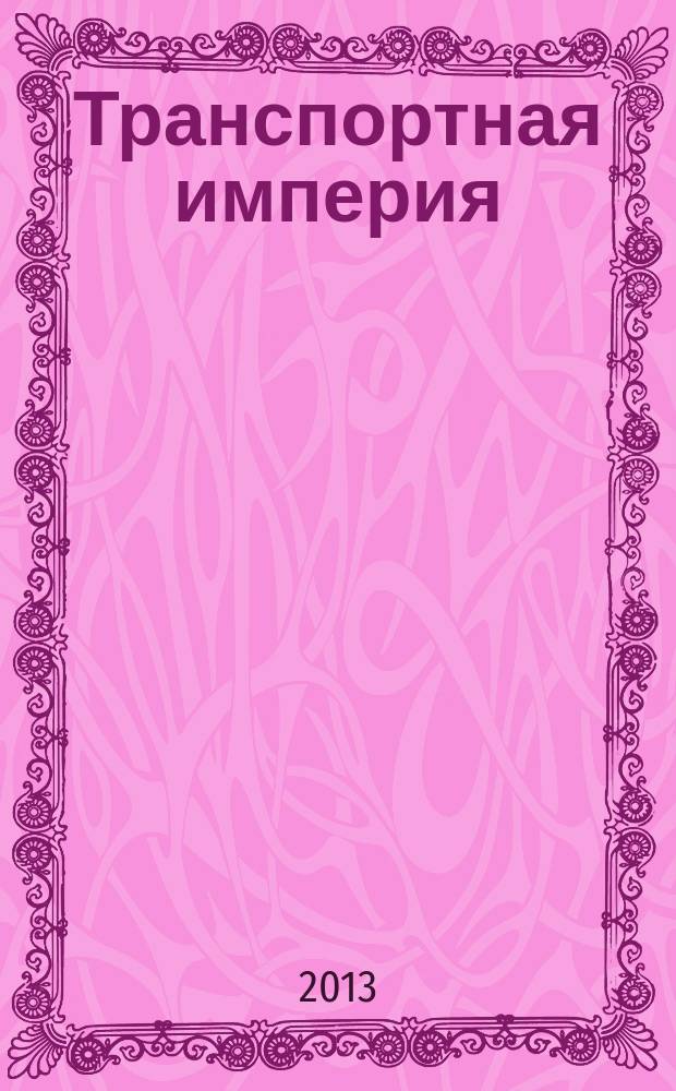 Транспортная империя : всерос. рекл.-информ. журн. 2013, № 4 (497)