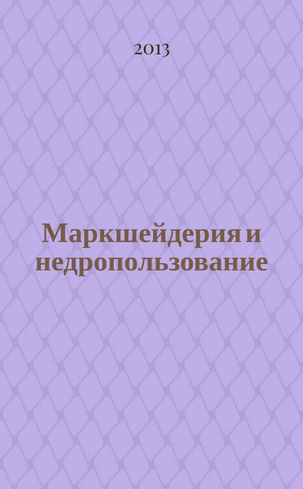 Маркшейдерия и недропользование : Науч.-техн. и произв. журн. 2013, № 2 (64)