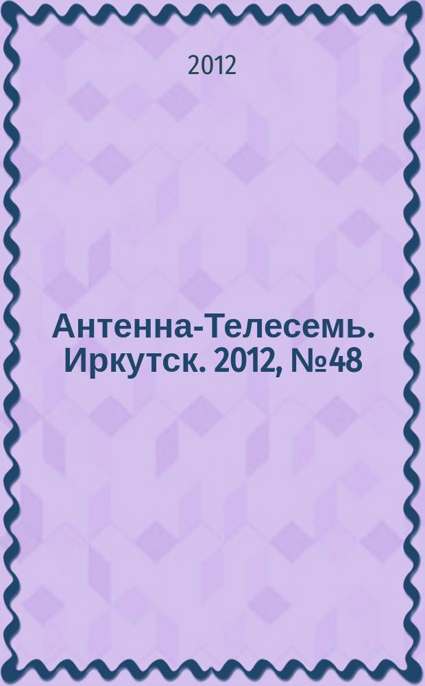 Антенна-Телесемь. Иркутск. 2012, № 48 (421)