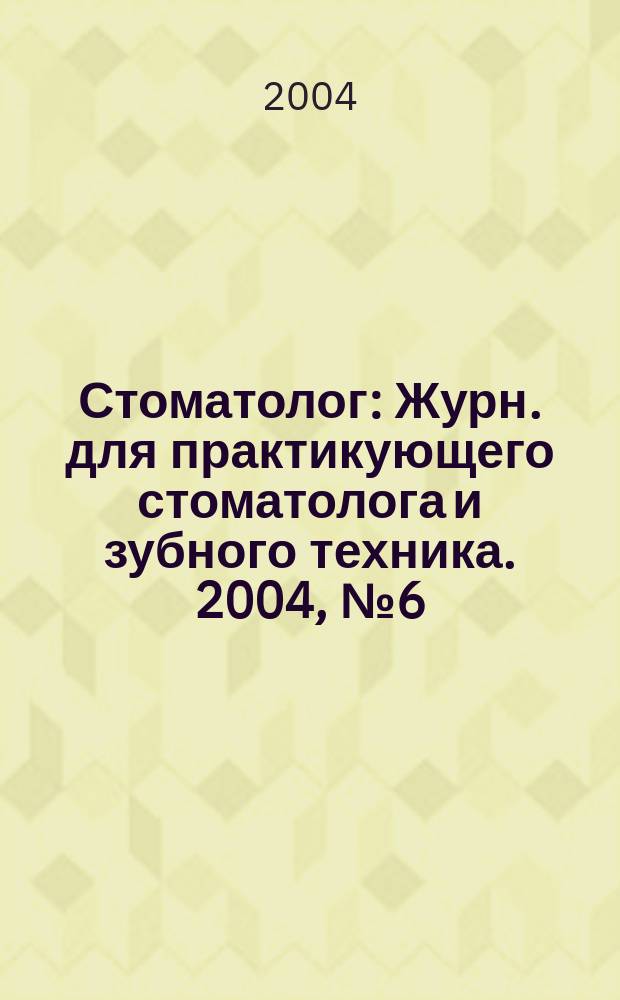 Стоматолог : Журн. для практикующего стоматолога и зубного техника. 2004, № 6 (74)