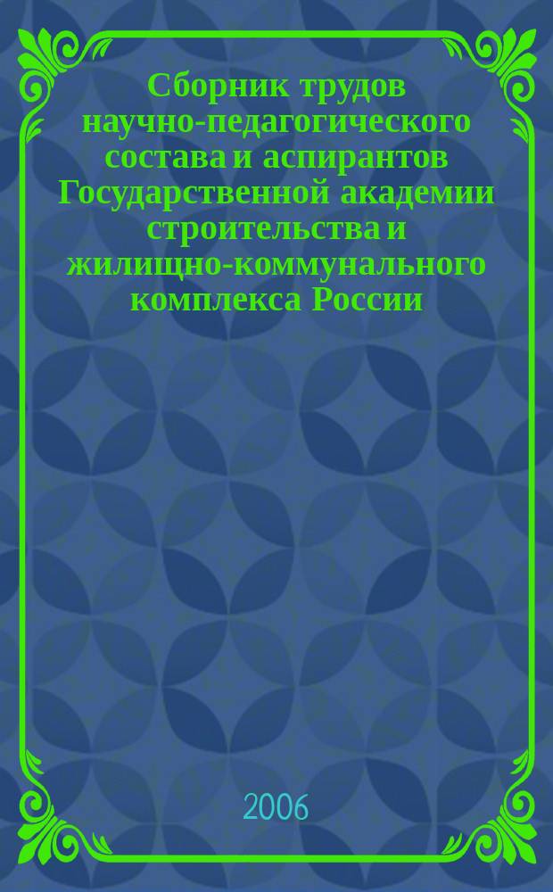 Сборник трудов научно-педагогического состава и аспирантов Государственной академии строительства и жилищно-коммунального комплекса России