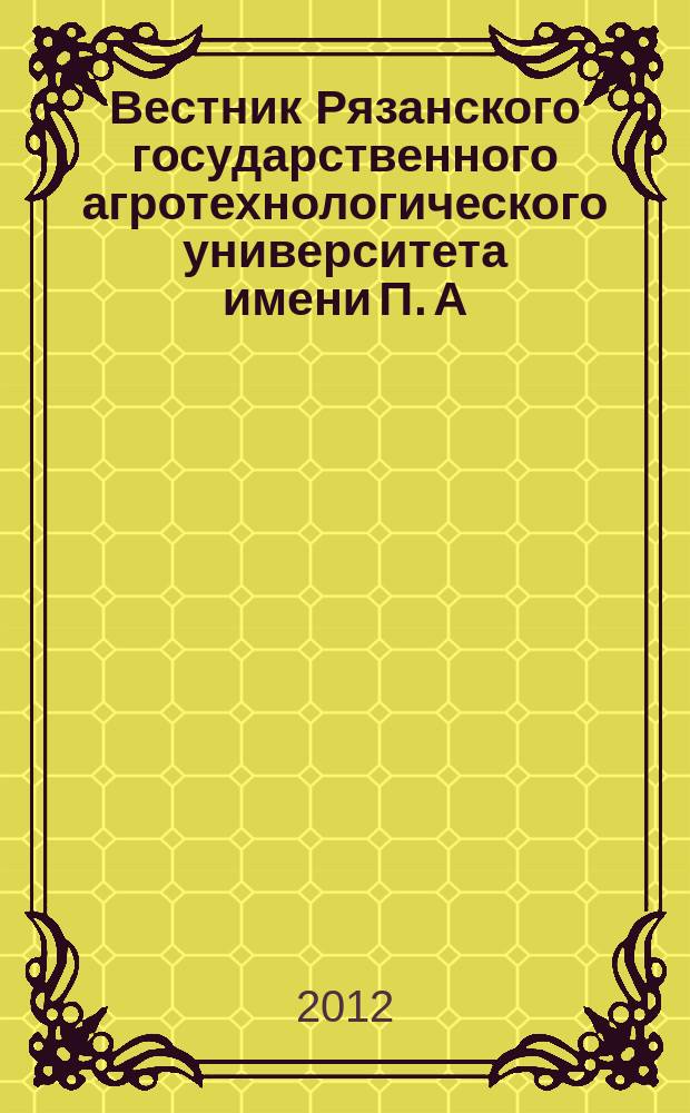 Вестник Рязанского государственного агротехнологического университета имени П. А. Костычева : научно-производственный журнал. 2012, № 4 (16)