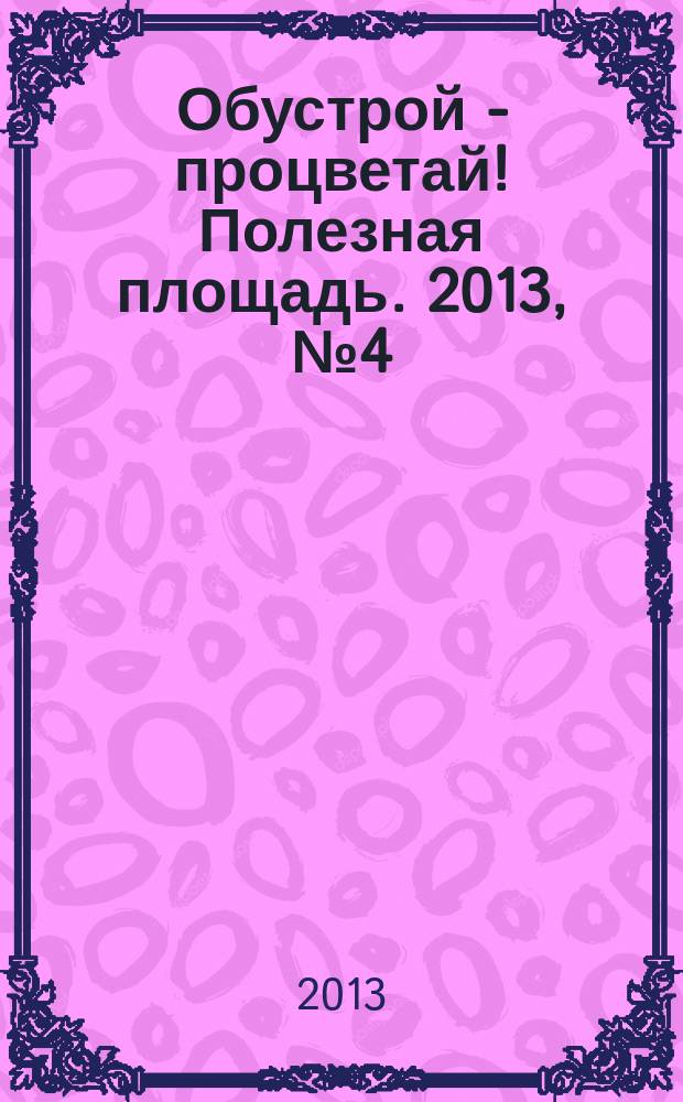 Обустрой - процветай! Полезная площадь. 2013, № 4 (82)