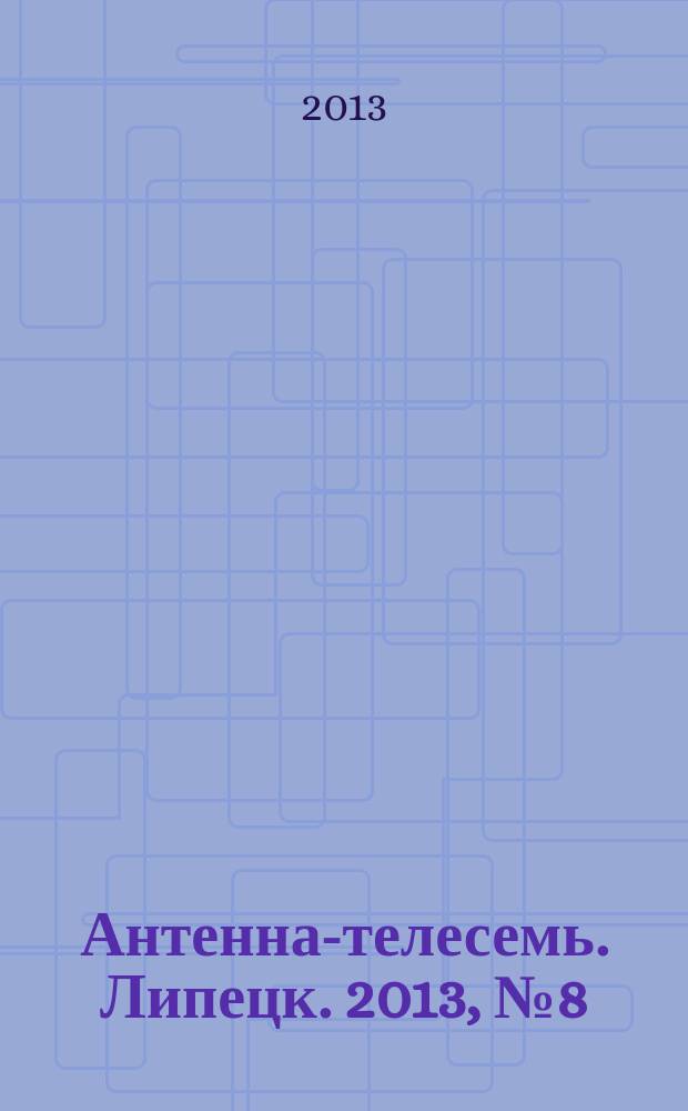 Антенна-телесемь. Липецк. 2013, № 8 (699)