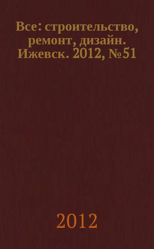 Все: строительство, ремонт, дизайн. Ижевск. 2012, № 51 (234)