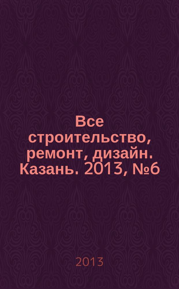 Все строительство, ремонт, дизайн. Казань. 2013, № 6 (242)