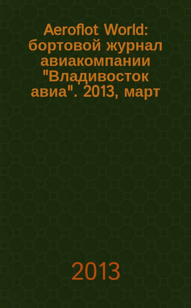 Aeroflot World : бортовой журнал авиакомпании "Владивосток авиа". 2013, март