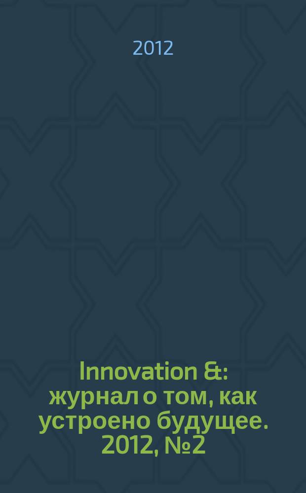 Innovation & : журнал о том, как устроено будущее. 2012, № 2 (2)