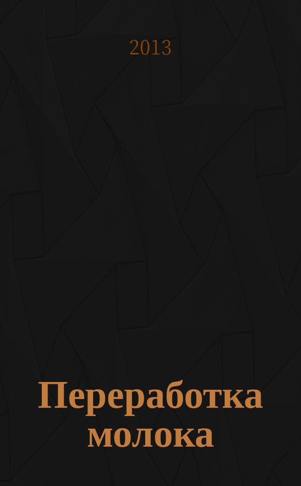 Переработка молока : Технология. Оборуд. Продукция Специализир. информ. бюл. 2013, № 3 (159)