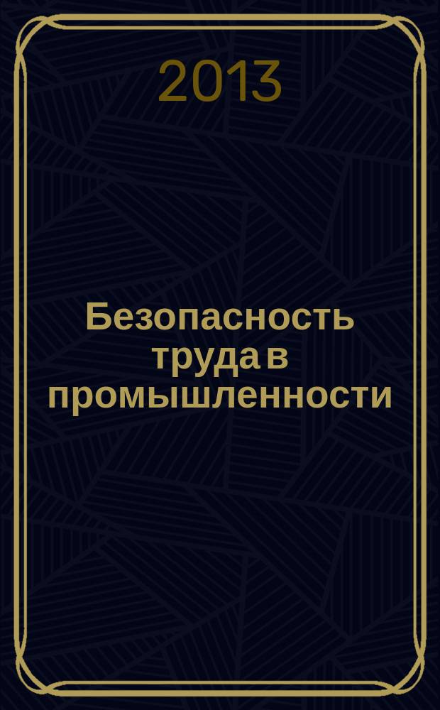 Безопасность труда в промышленности : Ежемес. науч.-техн. журн. СССР Орган Ком. по надзору за безопасным ведением работ в пром. и горному надзору при Сов. министров. 2013, № 3