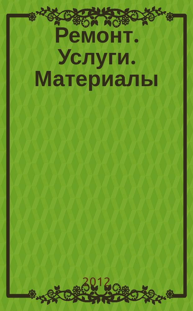 Ремонт. Услуги. Материалы : еженедельный рекламно-информационный журнал. 2012, № 48 (478)