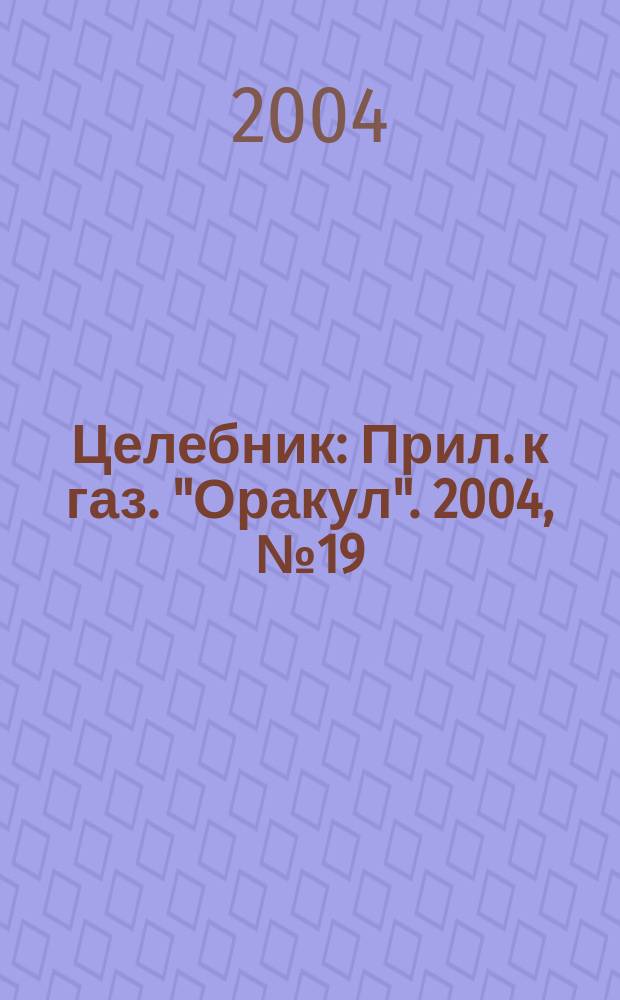 Целебник : Прил. к газ. "Оракул". 2004, № 19 (79)