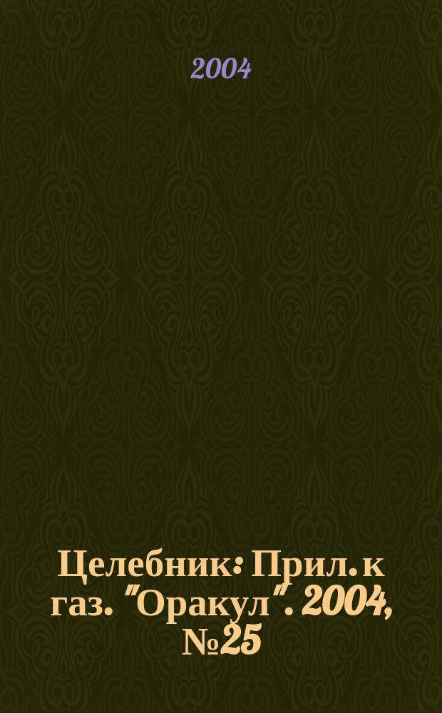 Целебник : Прил. к газ. "Оракул". 2004, № 25 (85)