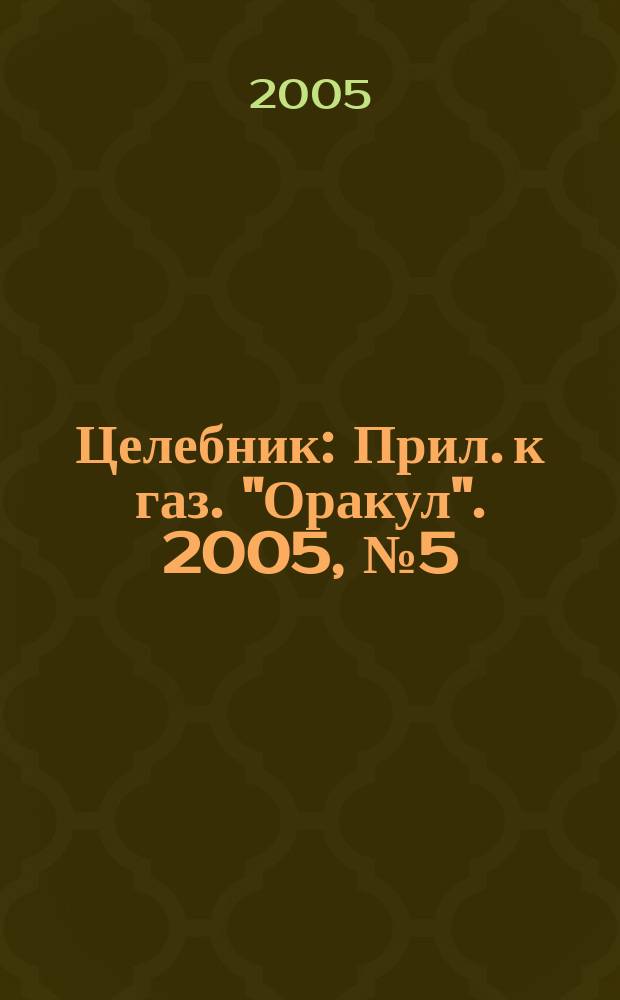 Целебник : Прил. к газ. "Оракул". 2005, № 5 (91)