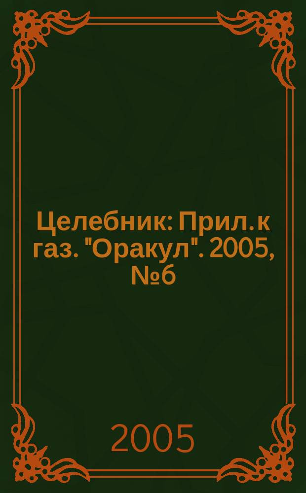 Целебник : Прил. к газ. "Оракул". 2005, № 6 (92)