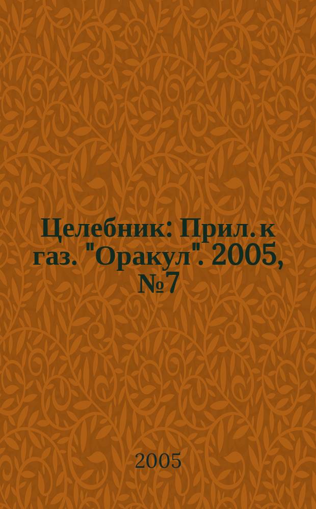 Целебник : Прил. к газ. "Оракул". 2005, № 7 (93)