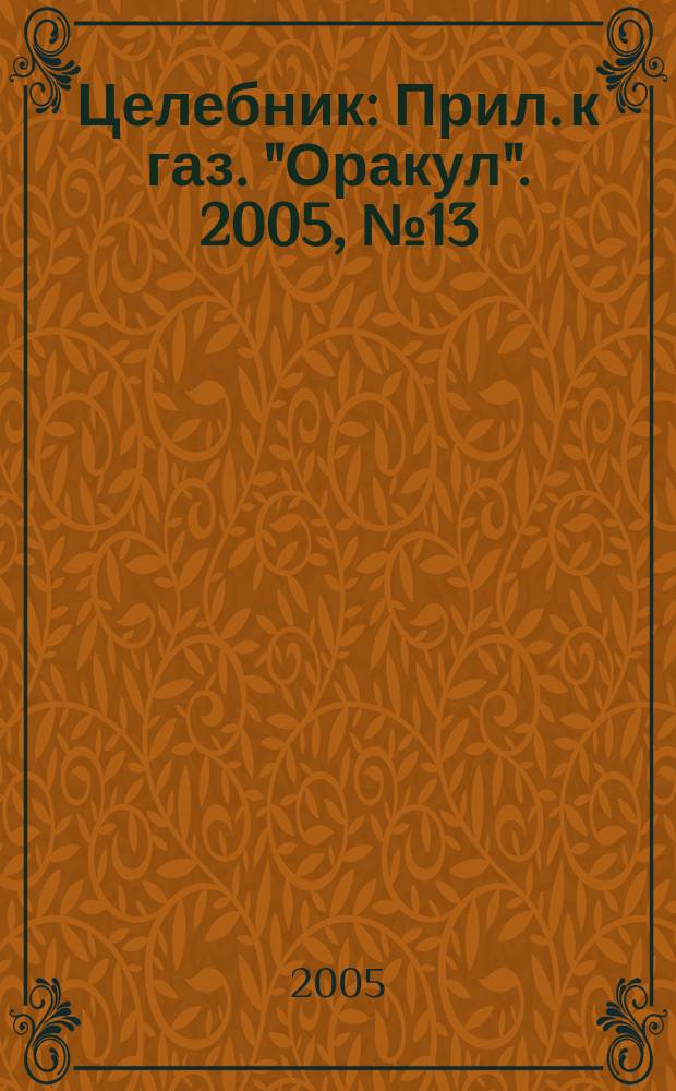 Целебник : Прил. к газ. "Оракул". 2005, № 13 (99)