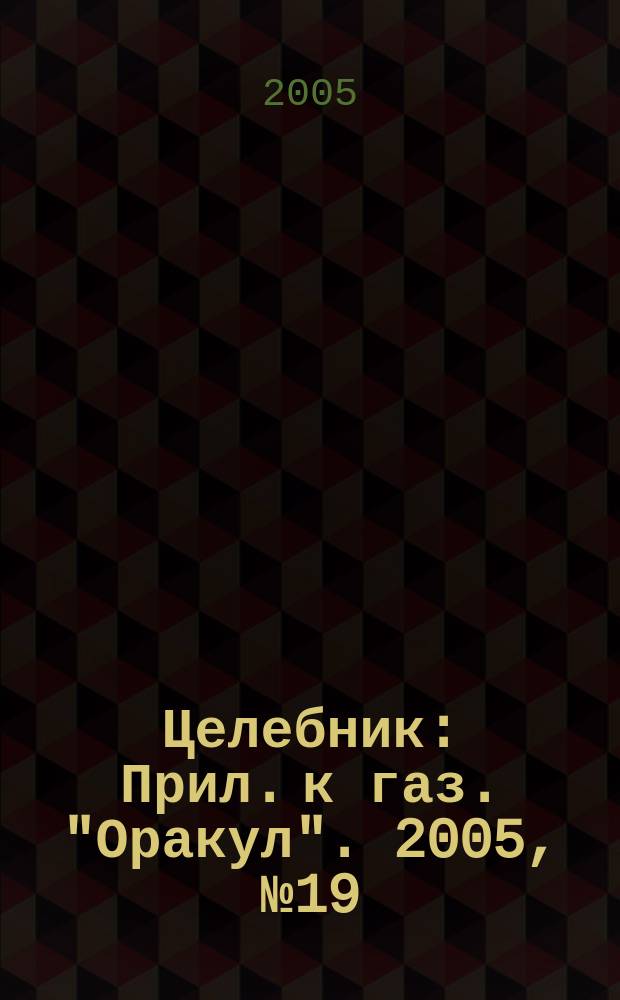 Целебник : Прил. к газ. "Оракул". 2005, № 19 (105)