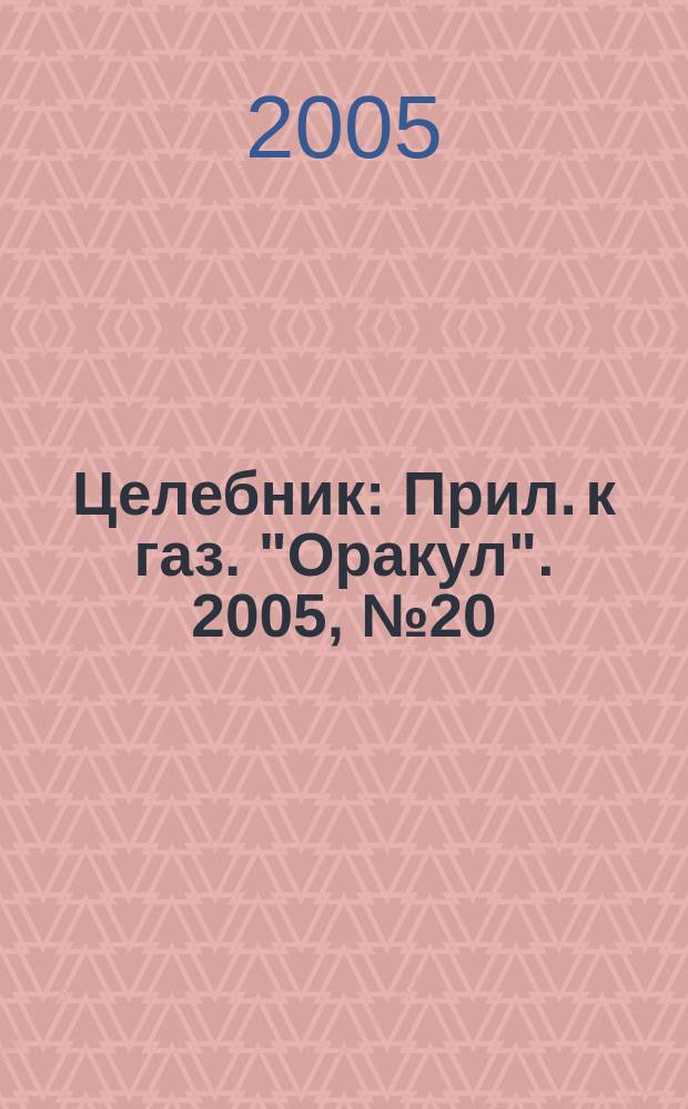 Целебник : Прил. к газ. "Оракул". 2005, № 20 (106)