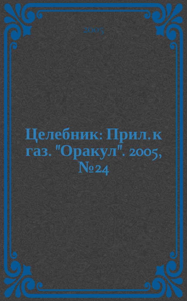 Целебник : Прил. к газ. "Оракул". 2005, № 24 (110)