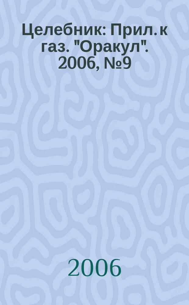 Целебник : Прил. к газ. "Оракул". 2006, № 9 (121)