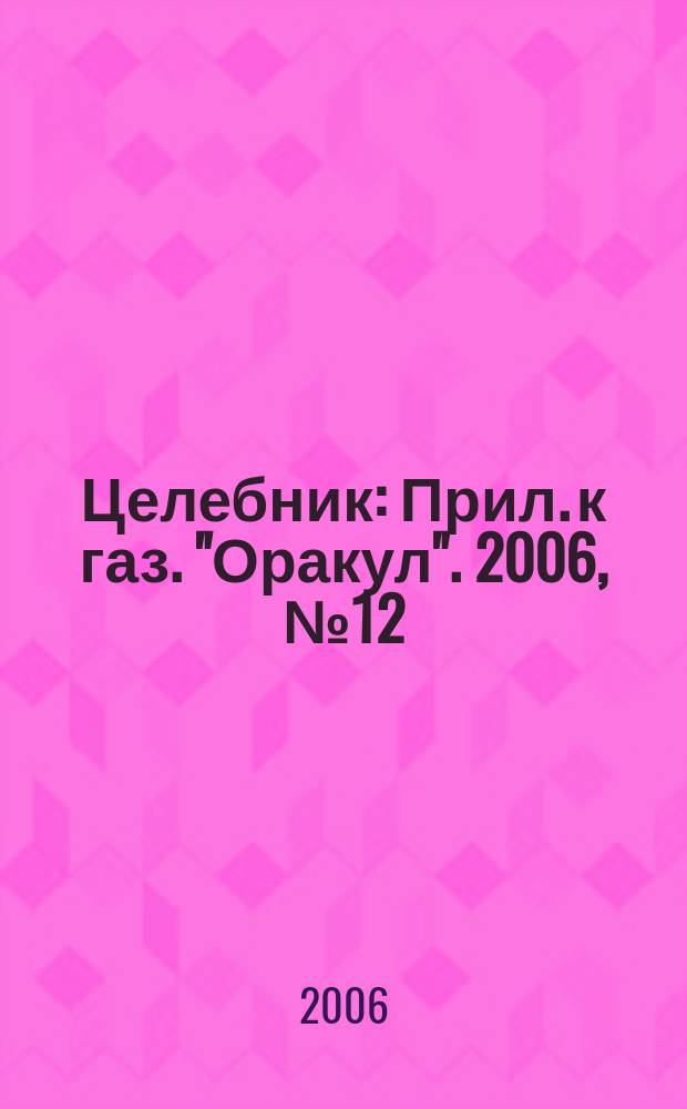 Целебник : Прил. к газ. "Оракул". 2006, № 12 (124)