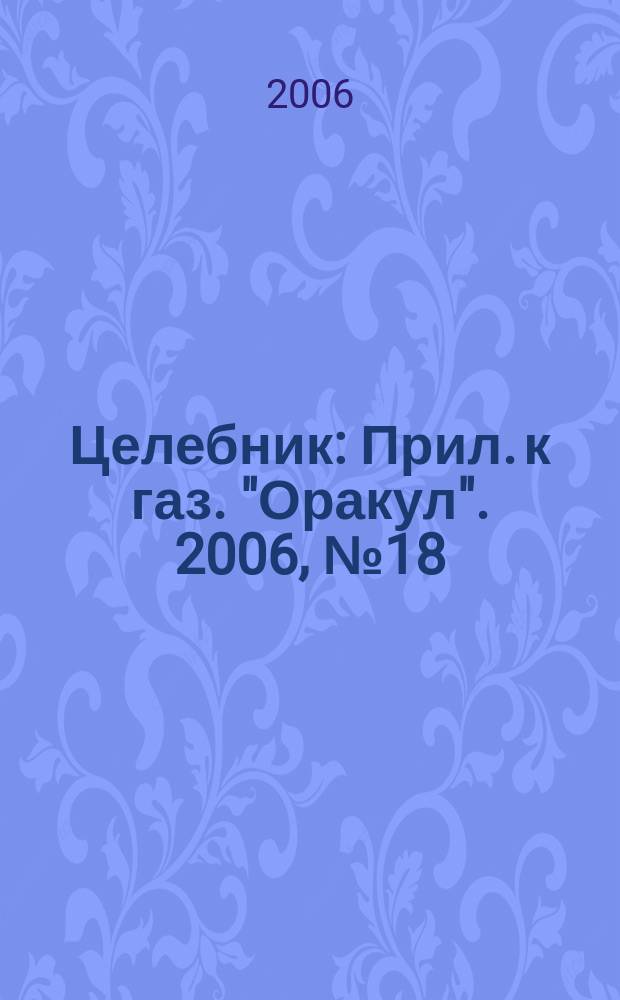 Целебник : Прил. к газ. "Оракул". 2006, № 18 (130)