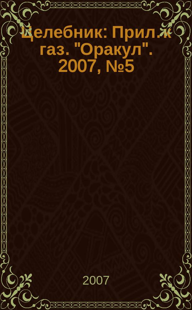 Целебник : Прил. к газ. "Оракул". 2007, № 5 (143)