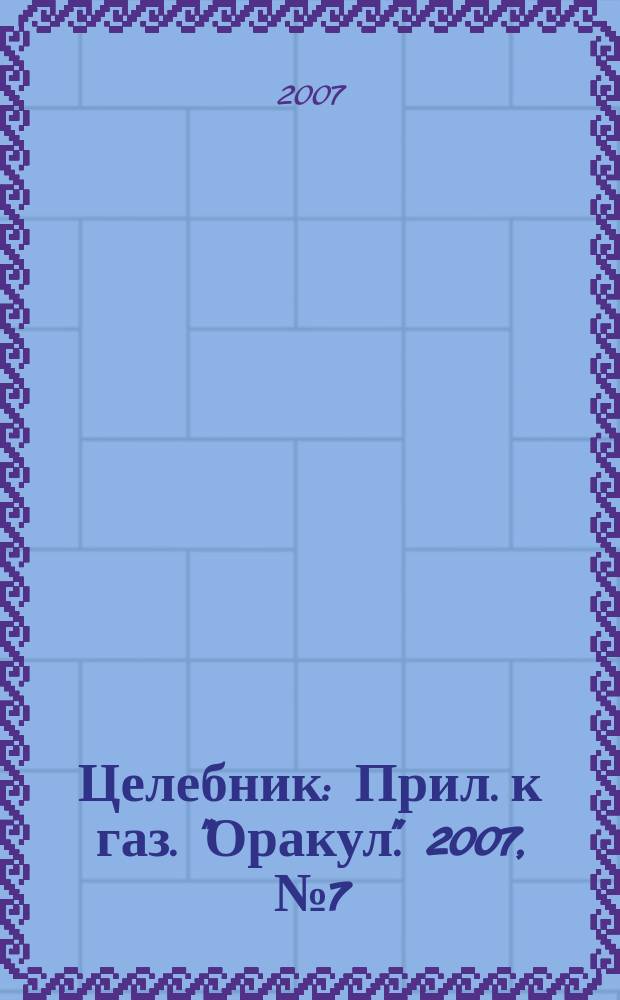 Целебник : Прил. к газ. "Оракул". 2007, № 7 (145)
