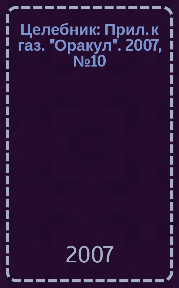 Целебник : Прил. к газ. "Оракул". 2007, № 10 (148)