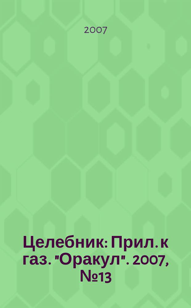 Целебник : Прил. к газ. "Оракул". 2007, № 13 (151)