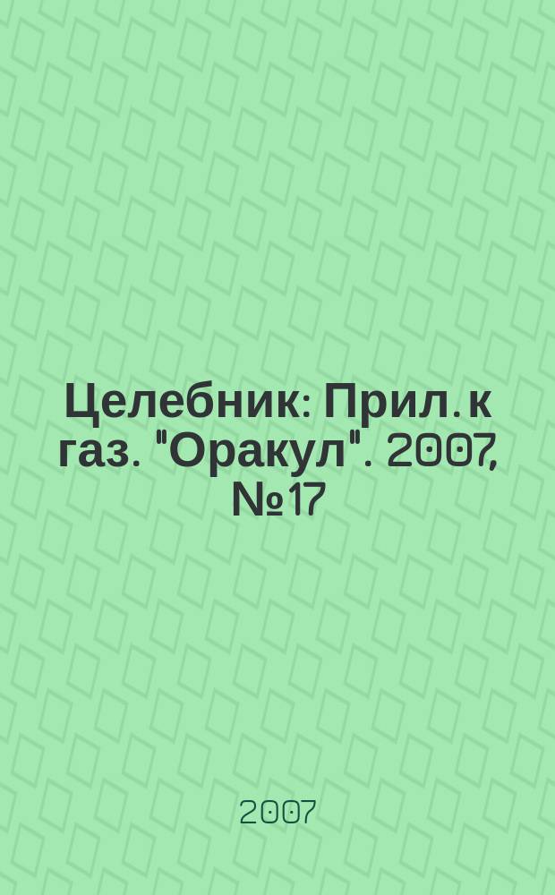 Целебник : Прил. к газ. "Оракул". 2007, № 17 (155)