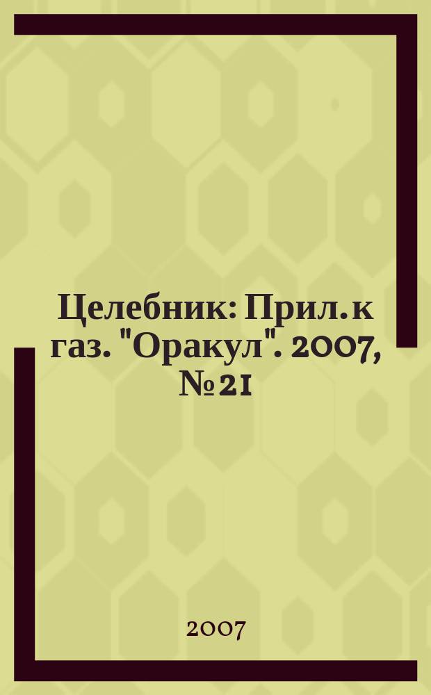 Целебник : Прил. к газ. "Оракул". 2007, № 21 (159)