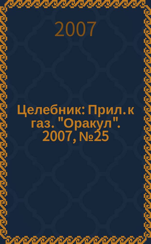 Целебник : Прил. к газ. "Оракул". 2007, № 25 (163)