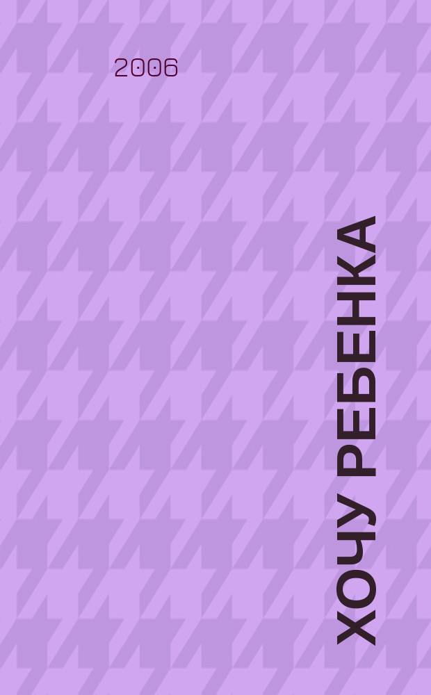 Хочу ребенка : журнал для тех, кто очень ждет. 2006/2007, № 6/1 (7)
