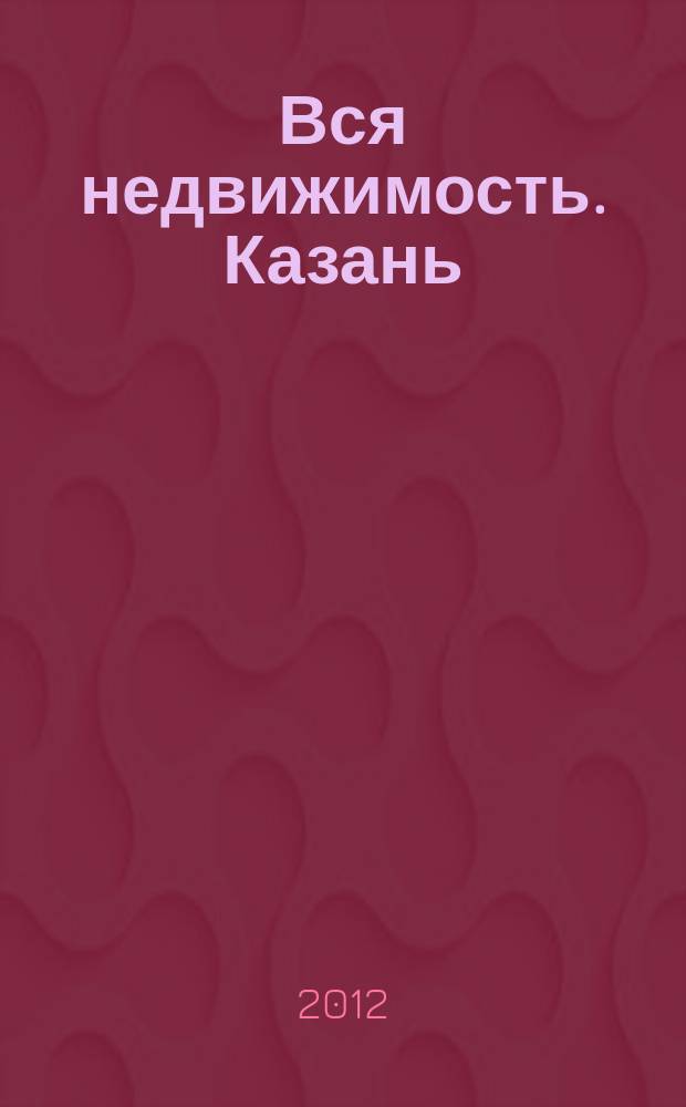 Вся недвижимость. Казань : рекламно-информационное издание. 2012/2013, № 51 (381), ч. 1
