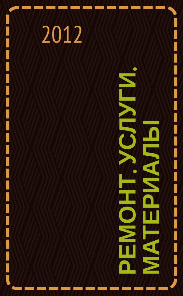 Ремонт. Услуги. Материалы : еженедельный рекламно-информационный журнал. 2012, № 32 (462)