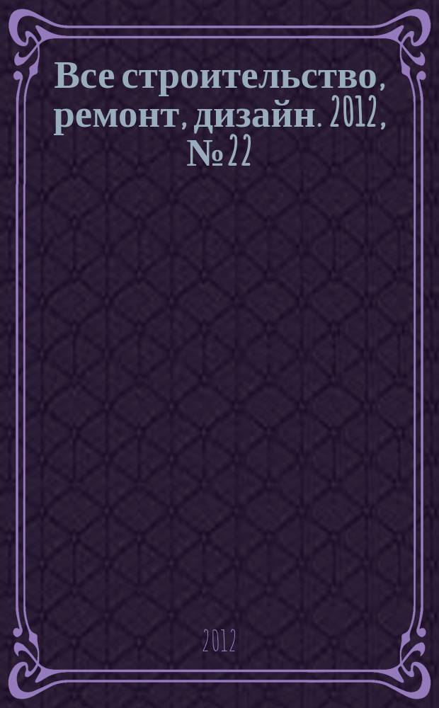 Все строительство, ремонт, дизайн. 2012, № 22 (41)