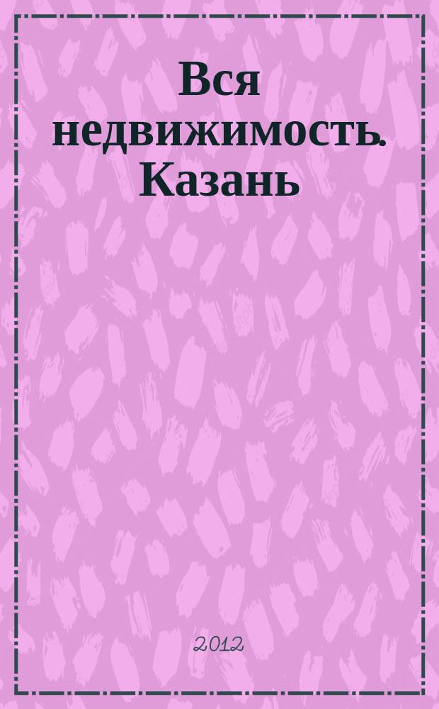 Вся недвижимость. Казань : рекламно-информационное издание. 2012, № 50 (380), ч. 1