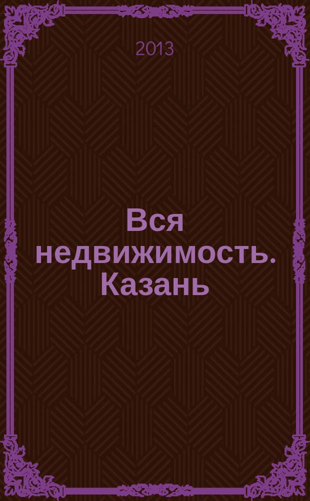 Вся недвижимость. Казань : рекламно-информационное издание. 2013, № 9 (390), ч. 1