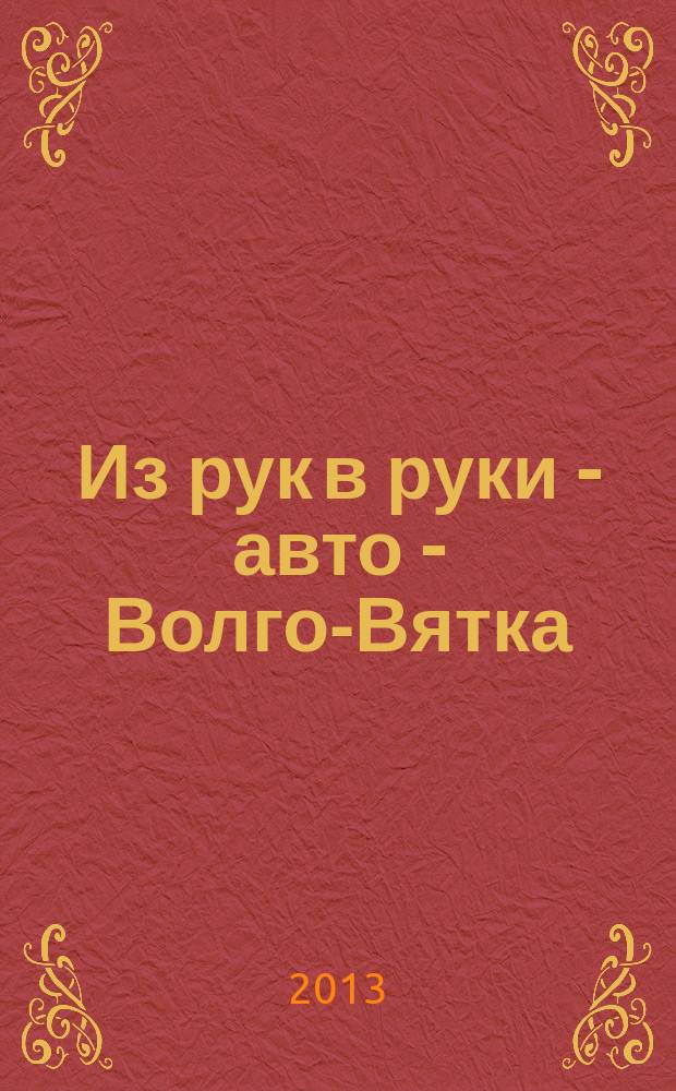 Из рук в руки - авто - Волго-Вятка : еженедельник фотообъявлений. 2013, № 10 (426)