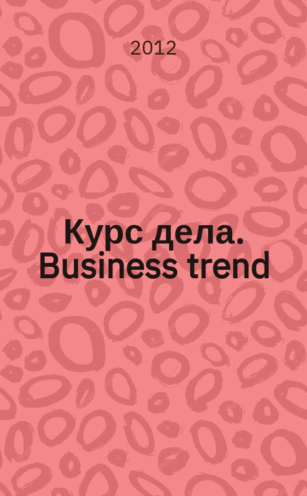 Курс дела. Business trend : рекламно-аналитический журнал. 2012, № 10 (127)