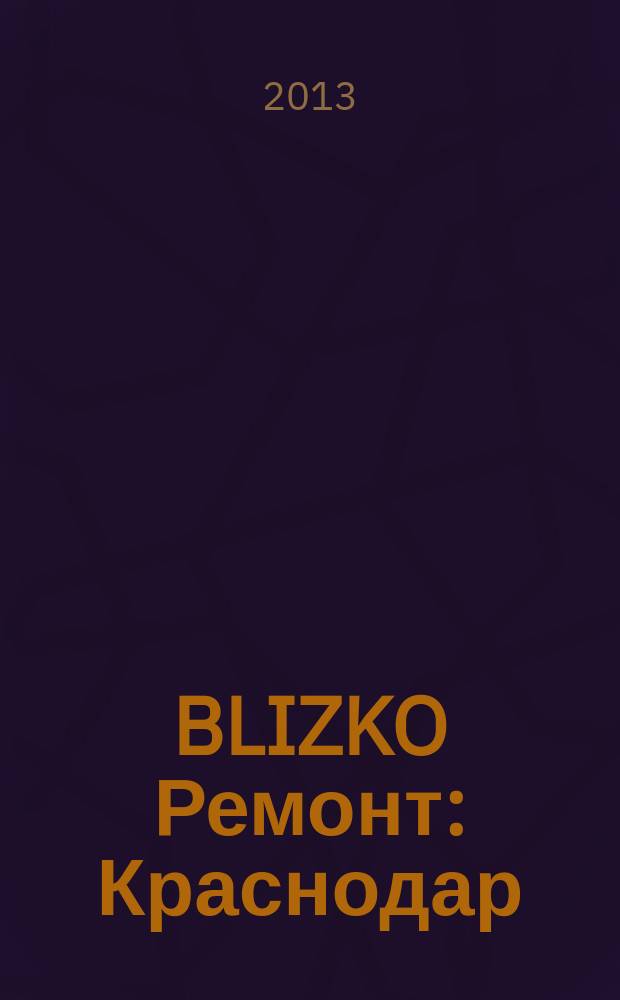 BLIZKO Ремонт: Краснодар : рекламный каталог строительных и отделочных материалов. 2013, № 13 (85)