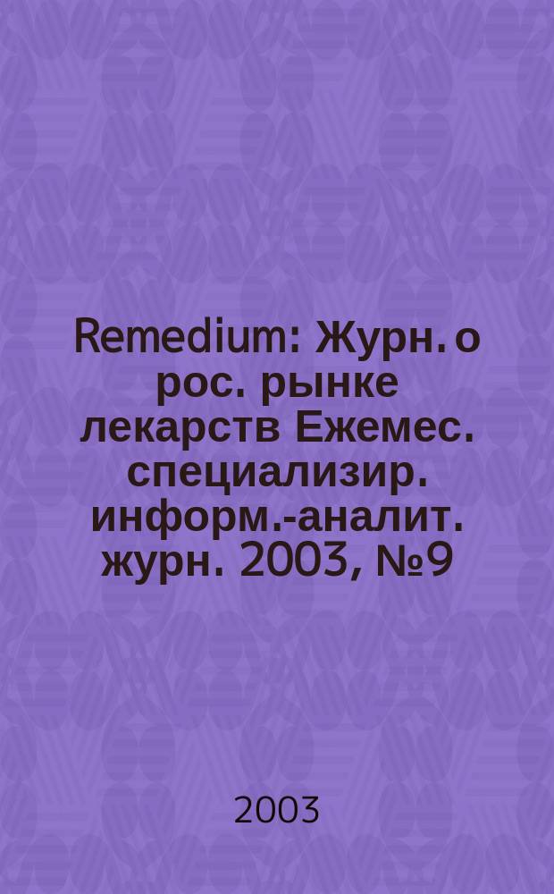 Remedium : Журн. о рос. рынке лекарств Ежемес. специализир. информ.-аналит. журн. 2003, № 9 (79)